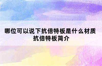 哪位可以说下抗倍特板是什么材质 抗倍特板简介